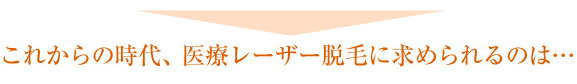 これからの時代、医療レーザー脱毛に求められるのは…